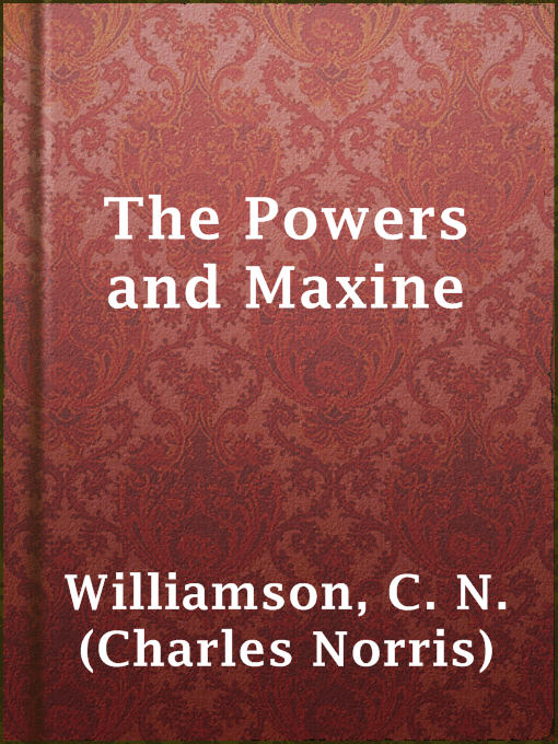 Title details for The Powers and Maxine by C. N. (Charles Norris) Williamson - Available